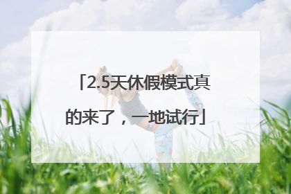 2.5天休假模式真的来了，一地试行