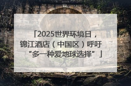 2025世界环境日，锦江酒店（中国区）呼吁“多一种爱地球选择”
