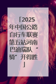 2025年中国公路自行车联赛第五站河南巴迪瑞队“骑”开得胜
