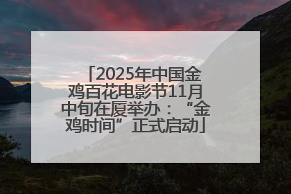 2025年中国金鸡百花电影节11月中旬在厦举办：“金鸡时间”正式启动