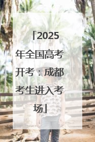 2025年全国高考开考：成都考生进入考场