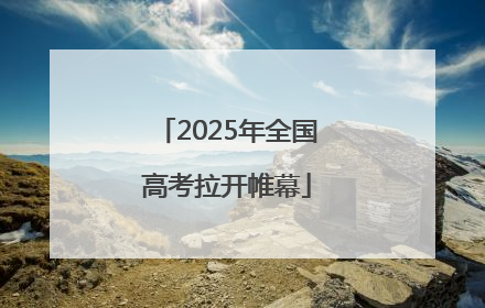 2025年全国高考拉开帷幕