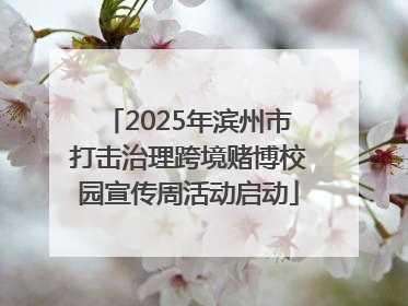 2025年滨州市打击治理跨境赌博校园宣传周活动启动