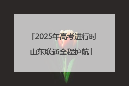 2025年高考进行时 山东联通全程护航