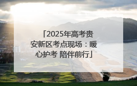2025年高考贵安新区考点现场：暖心护考 陪伴前行
