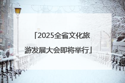 2025全省文化旅游发展大会即将举行