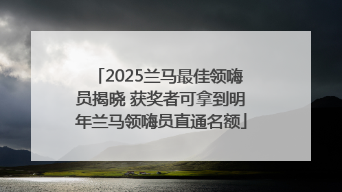 2025兰马最佳领嗨员揭晓 获奖者可拿到明年兰马领嗨员直通名额