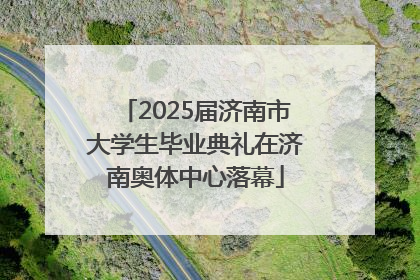 2025届济南市大学生毕业典礼在济南奥体中心落幕