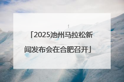 2025池州马拉松新闻发布会在合肥召开