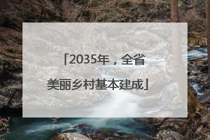 2035年，全省美丽乡村基本建成