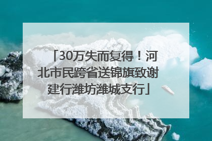 30万失而复得！河北市民跨省送锦旗致谢建行潍坊潍城支行