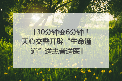 30分钟变6分钟！天心交警开辟“生命通道”送患者送医