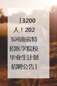 3200人！2025河南省特招医学院校毕业生计划招聘公告