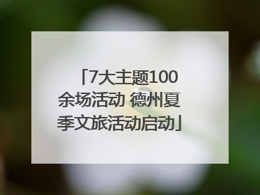 7大主题100余场活动 德州夏季文旅活动启动