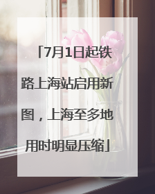 7月1日起铁路上海站启用新图，上海至多地用时明显压缩
