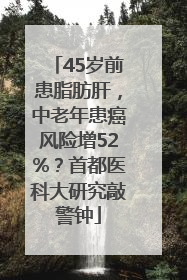 45岁前患脂肪肝，中老年患癌风险增52%？首都医科大研究敲警钟