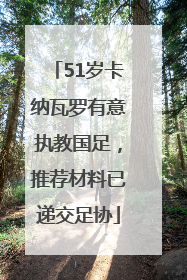 51岁卡纳瓦罗有意执教国足，推荐材料已递交足协