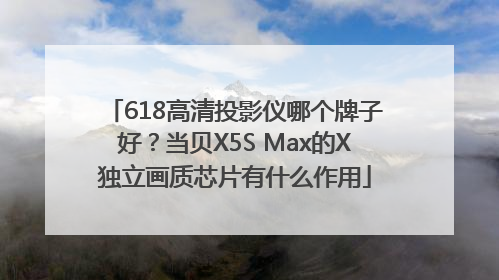 618高清投影仪哪个牌子好？当贝X5S Max的X独立画质芯片有什么作用