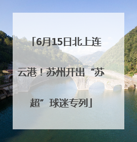 6月15日北上连云港！苏州开出“苏超”球迷专列