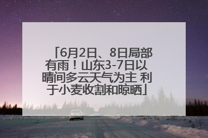 6月2日、8日局部有雨！山东3-7日以晴间多云天气为主 利于小麦收割和晾晒
