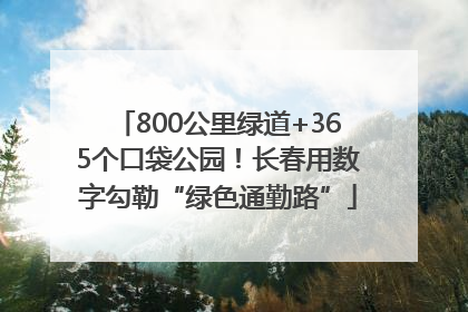 800公里绿道+365个口袋公园！长春用数字勾勒“绿色通勤路”