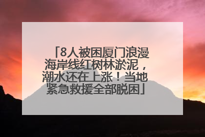 8人被困厦门浪漫海岸线红树林淤泥，潮水还在上涨！当地紧急救援全部脱困