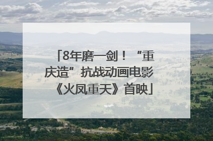 8年磨一剑！“重庆造”抗战动画电影《火凤重天》首映