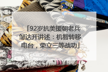 92岁抗美援朝老兵邹达开讲述：机智转移电台，荣立三等战功