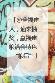 @全福建人，速来抽奖，赢福建粮洽会特色“粮品”
