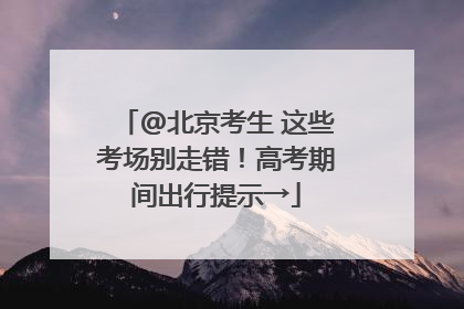 @北京考生 这些考场别走错！高考期间出行提示→