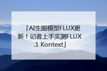 AI生图模型FLUX更新！记者上手实测FLUX.1 Kontext