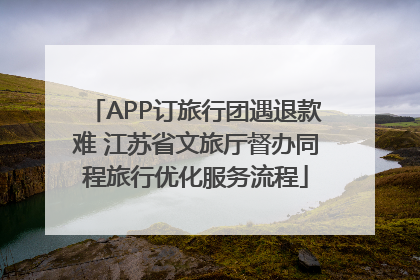 APP订旅行团遇退款难 江苏省文旅厅督办同程旅行优化服务流程