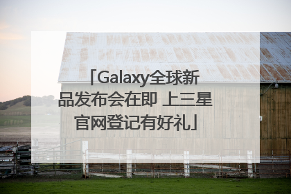 Galaxy全球新品发布会在即 上三星官网登记有好礼