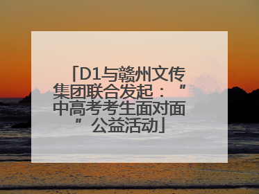 D1与赣州文传集团联合发起：“中高考考生面对面”公益活动