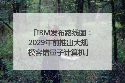 IBM发布路线图：2029年前推出大规模容错量子计算机