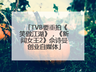 TVB要重拍《笑傲江湖》，《新闻女王2》佘诗曼创业自媒体