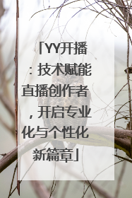 YY开播：技术赋能直播创作者，开启专业化与个性化新篇章